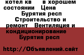 котел кв-0,2 в хорошем состоянии › Цена ­ 200 000 - Бурятия респ. Строительство и ремонт » Вентиляция и кондиционирование   . Бурятия респ.